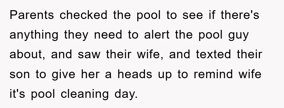 Parents checked the pool to see if there's anything they need to alert the pool guy about, and saw their wife, and texted their son to give her a heads...
