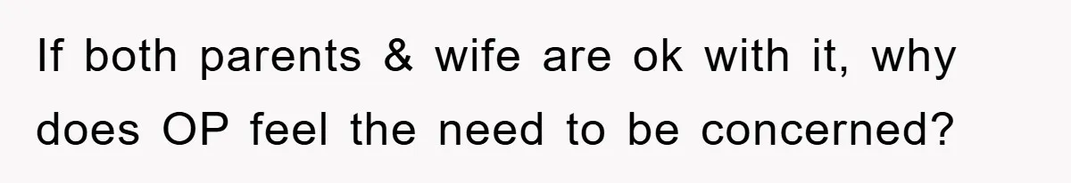 If both parents & wife are ok with it, why does OP feel the need to be concerned?