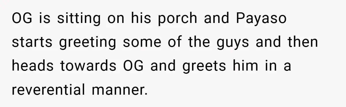 Gangster Steals Kid’s Earnings, Then Walks Into A Trap That Costs Him Big OG is sitting on his porch and Payaso starts greeting some of the guys and then heads towards OG and greets him in a reverential manner.