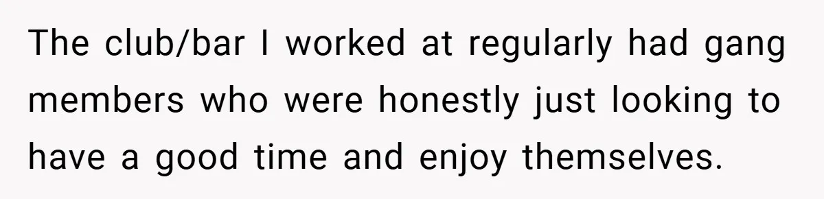 Gangster Steals Kid’s Earnings, Then Walks Into A Trap That Costs Him Big The club/bar I worked at regularly had gang members who were honestly just looking to have a good time and enjoy themselves.