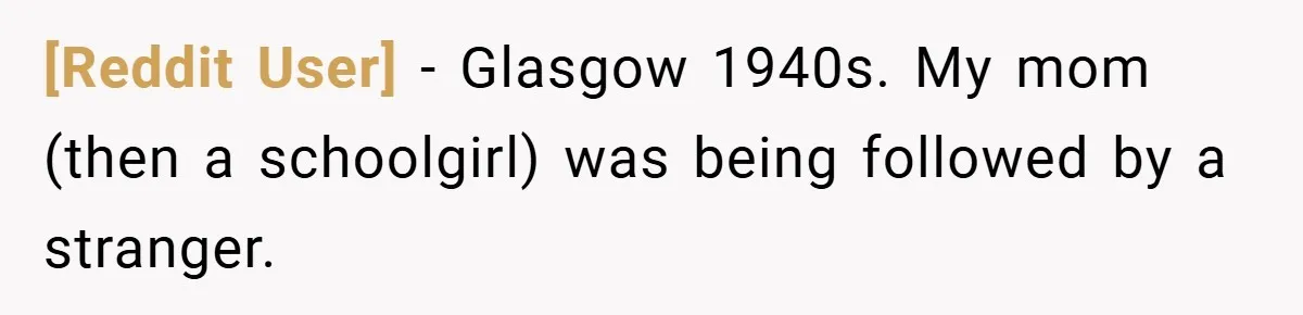 [Reddit User] − Glasgow 1940s. My mom (then a schoolgirl) was being followed by a stranger.