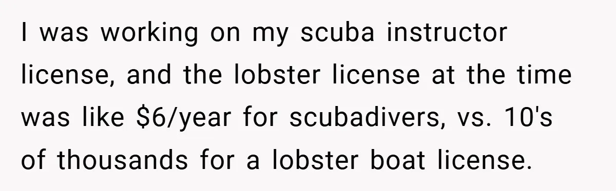 Gangster Steals Kid’s Earnings, Then Walks Into A Trap That Costs Him Big I was working on my scuba instructor license, and the lobster license at the time was like $6/year for scubadivers, vs. 10's of thousands for a lobster boat license.
