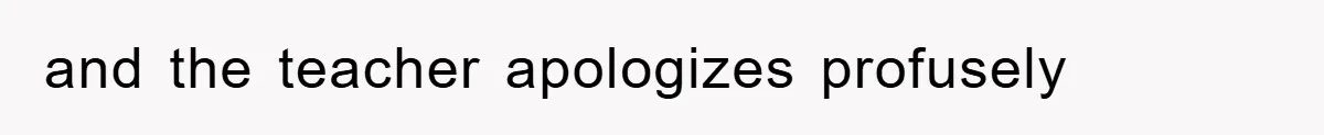 and the teacher apologizes profusely