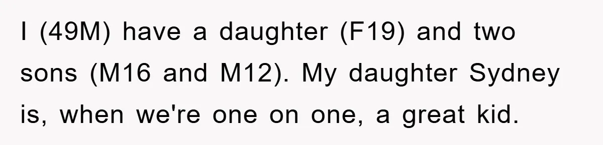 I (49M) have a daughter (F19) and two sons (M16 and M12). My daughter Sydney is, when we're one on one, a great kid.