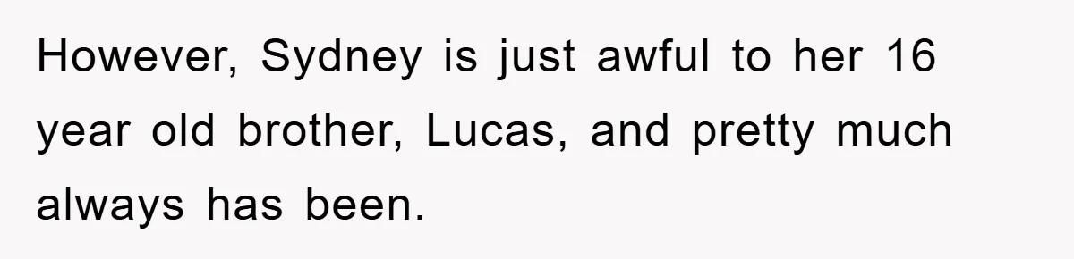However, Sydney is just awful to her 16 year old brother, Lucas, and pretty much always has been.