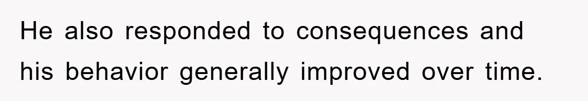 He also responded to consequences and his behavior generally improved over time.