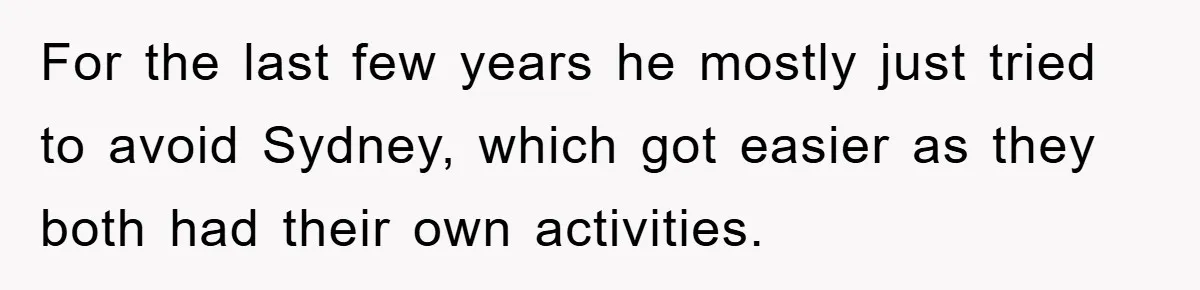 For the last few years he mostly just tried to avoid Sydney, which got easier as they both had their own activities.