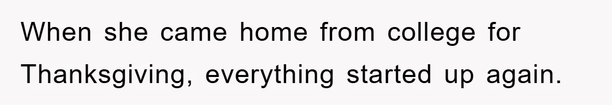 When she came home from college for Thanksgiving, everything started up again.