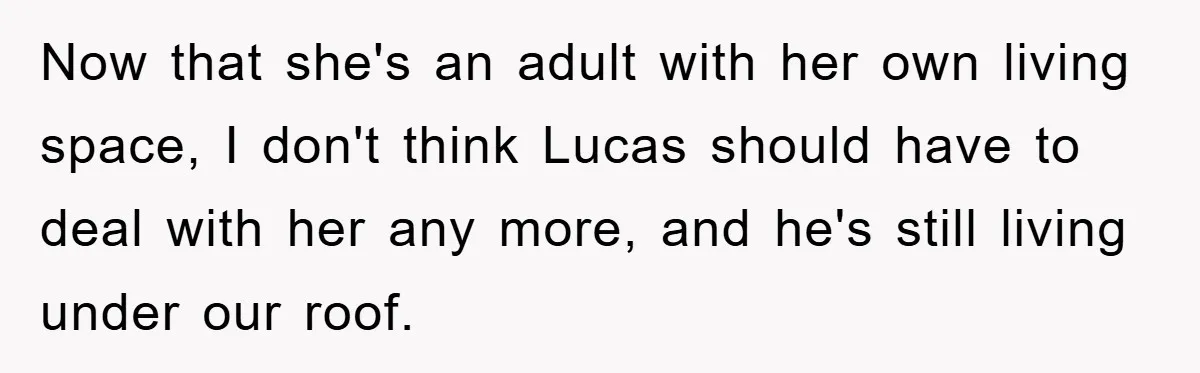 Now that she's an adult with her own living space, I don't think Lucas should have to deal with her any more, and he's still living under our roof.