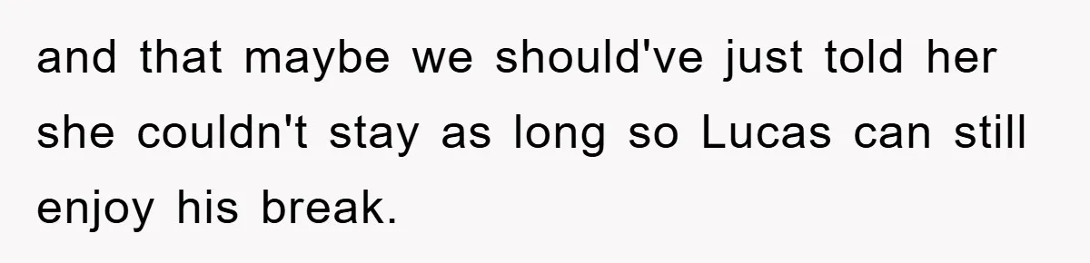 and that maybe we should've just told her she couldn't stay as long so Lucas can still enjoy his break.