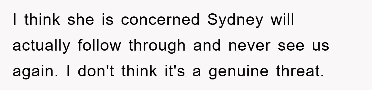 I think she is concerned Sydney will actually follow through and never see us again. I don't think it's a genuine threat.