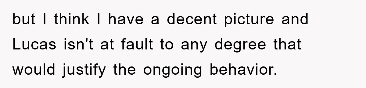 but I think I have a decent picture and Lucas isn't at fault to any degree that would justify the ongoing behavior.