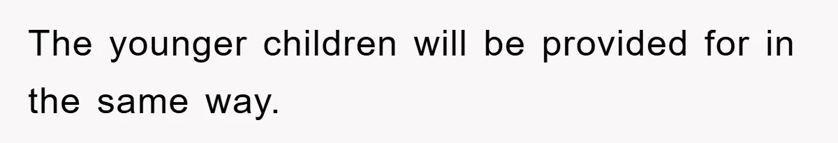 The younger children will be provided for in the same way.