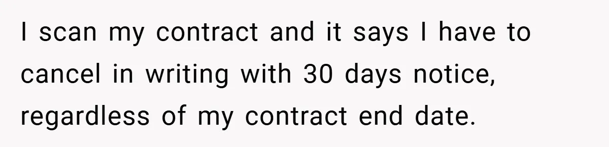 I scan my contract and it says I have to cancel in writing with 30 days notice, regardless of my contract end date.
