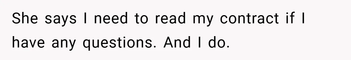 She says I need to read my contract if I have any questions. And I do.
