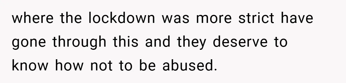 where the lockdown was more strict have gone through this and they deserve to know how not to be abused.