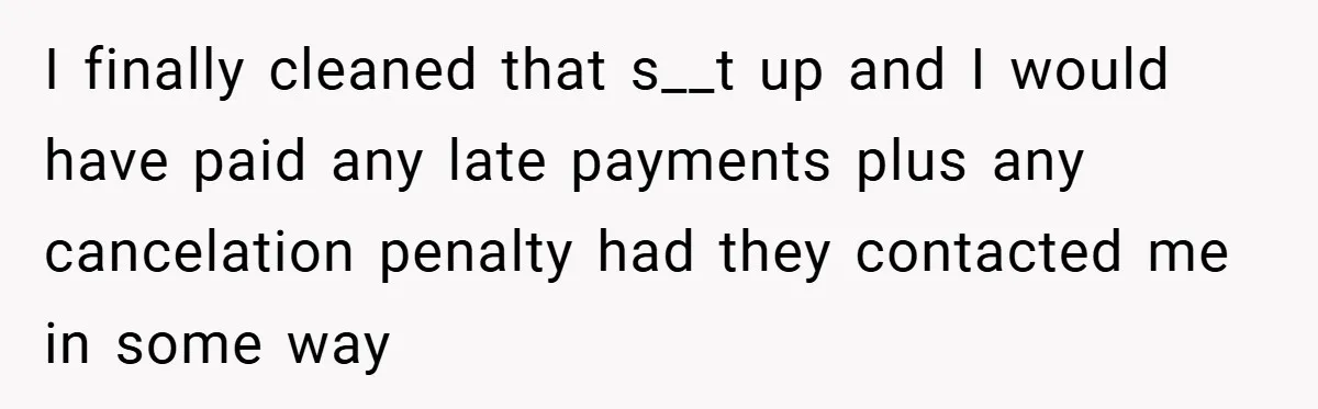 I finally cleaned that s__t up and I would have paid any late payments plus any cancelation penalty had they contacted me in some way