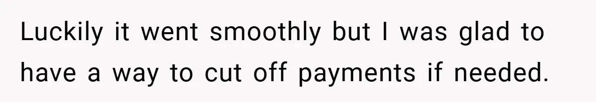 Luckily it went smoothly but I was glad to have a way to cut off payments if needed.