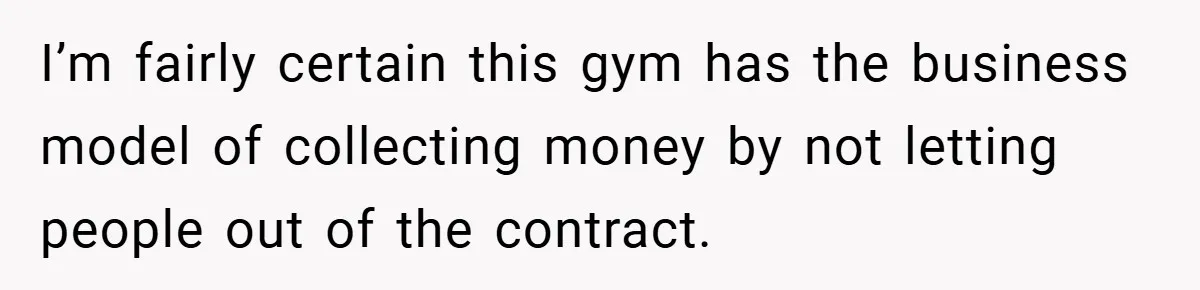I’m fairly certain this gym has the business model of collecting money by not letting people out of the contract.
