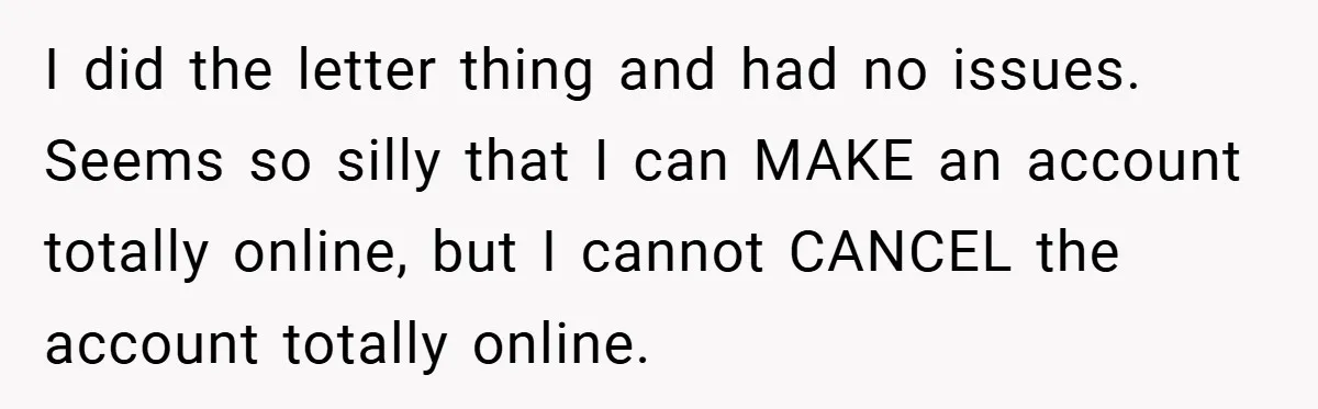 I did the letter thing and had no issues. Seems so silly that I can MAKE an account totally online, but I cannot CANCEL the account totally online.