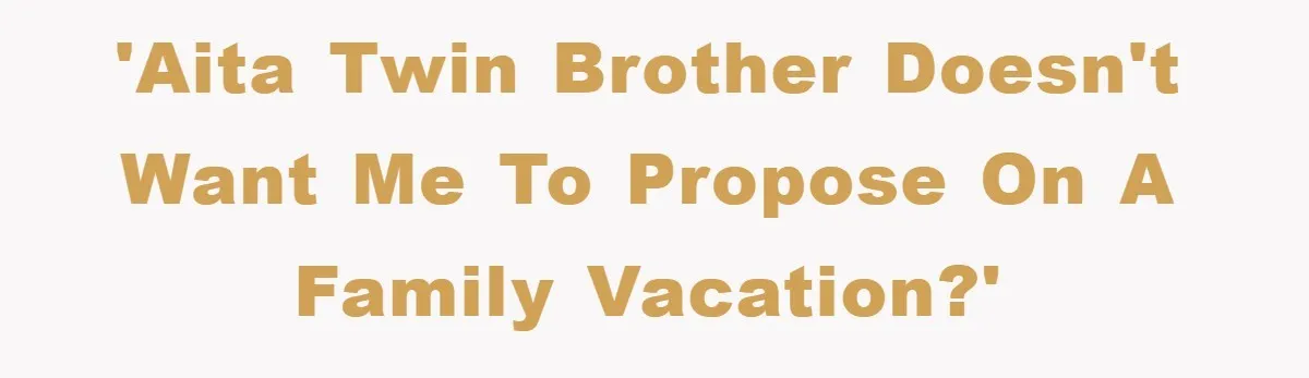'AITA Twin Brother Doesn't Want Me to Propose on a Family Vacation?'