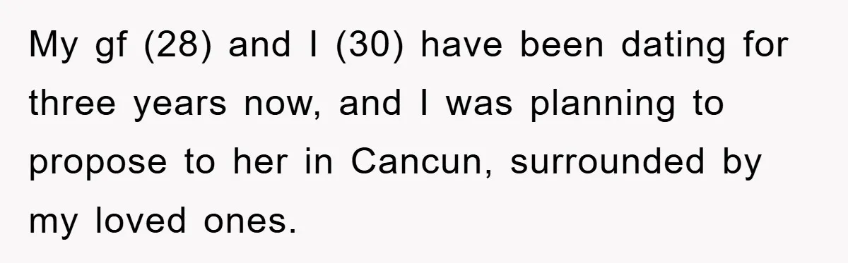My gf (28) and I (30) have been dating for three years now, and I was planning to propose to her in Cancun, surrounded by my loved ones.