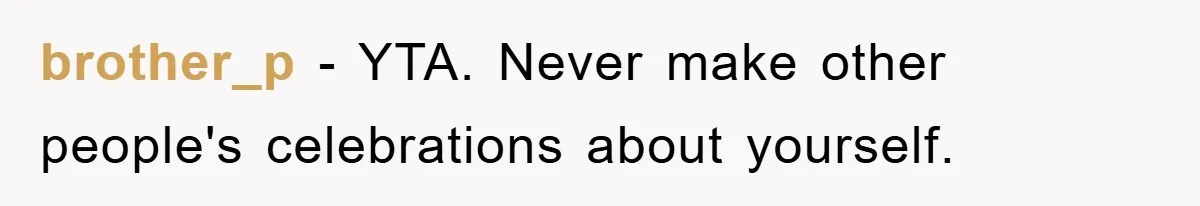 brother_p − YTA. Never make other people's celebrations about yourself.