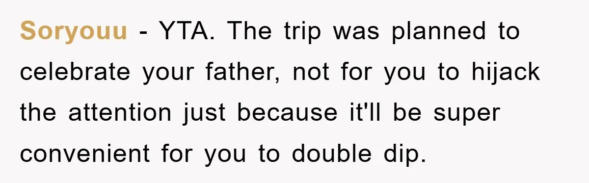 Soryouu − YTA. The trip was planned to celebrate your father, not for you to hijack the attention just because it'll be super convenient for you to double dip.