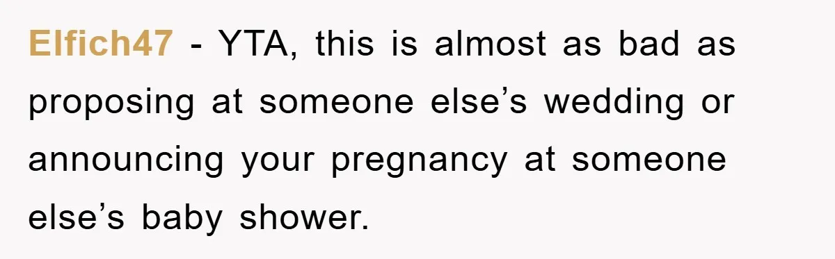 Elfich47 − YTA, this is almost as bad as proposing at someone else’s wedding or announcing your pregnancy at someone else’s baby shower.