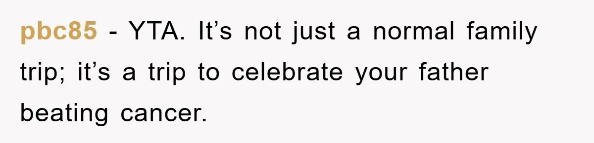 pbc85 − YTA. It’s not just a normal family trip; it’s a trip to celebrate your father beating cancer.