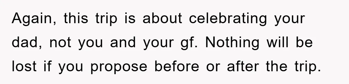 Again, this trip is about celebrating your dad, not you and your gf. Nothing will be lost if you propose before or after the trip.