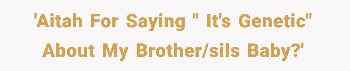 'Aitah for saying " it's genetic" about my brother/sils baby?'