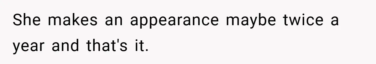 She makes an appearance maybe twice a year and that's it.