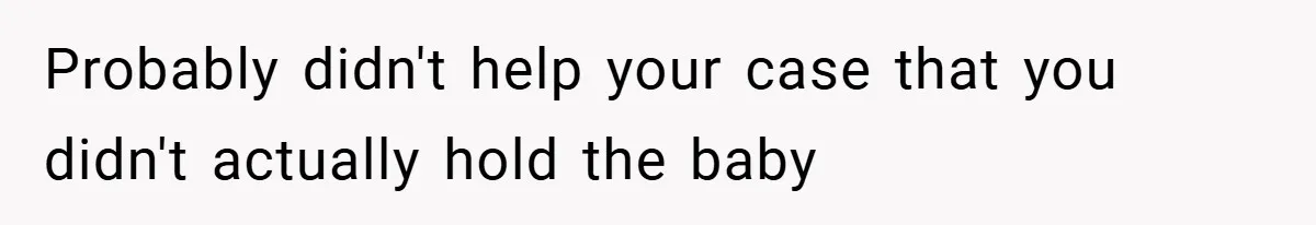 Probably didn't help your case that you didn't actually hold the baby