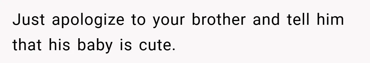 Just apologize to your brother and tell him that his baby is cute.