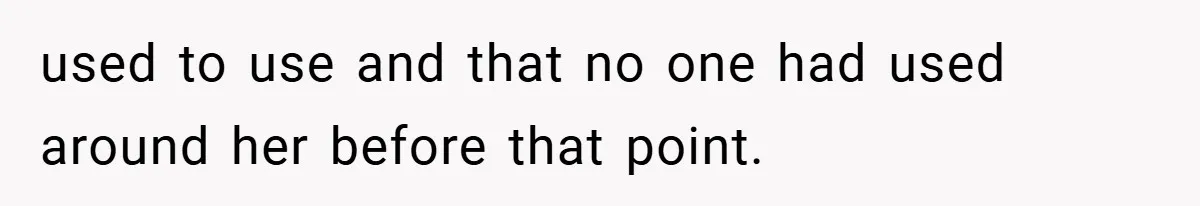used to use and that no one had used around her before that point.