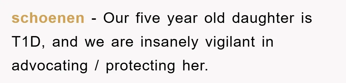 schoenen − Our five year old daughter is T1D, and we are insanely vigilant in advocating / protecting her.