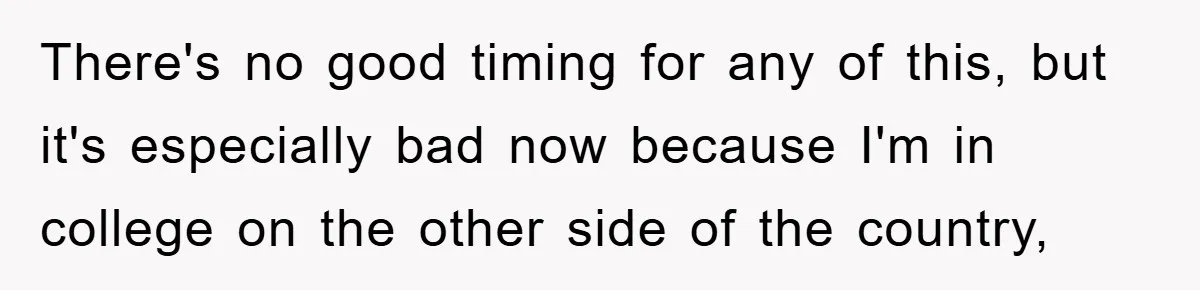 Mom Arrested, Dad Deployed Abroad, 17-Year-Old Daughter Abandons Home, Robbers Steal Everything, Stepsister Explodes In Fury There's no good timing for any of this, but it's especially bad now because I'm in college on the other side of the country,