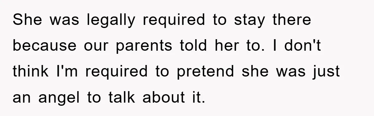 Mom Arrested, Dad Deployed Abroad, 17-Year-Old Daughter Abandons Home, Robbers Steal Everything, Stepsister Explodes In Fury She was legally required to stay there because our parents told her to. I don't think I'm required to pretend she was just an angel to talk about it.