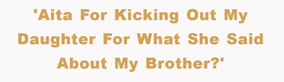 'AITA for kicking out my daughter for what she said about my brother?'