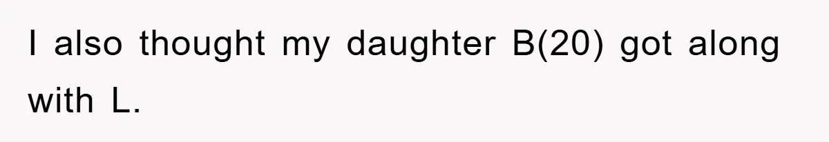 I also thought my daughter B(20) got along with L.