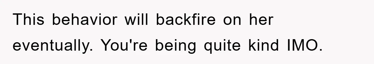 This behavior will backfire on her eventually. You're being quite kind IMO.