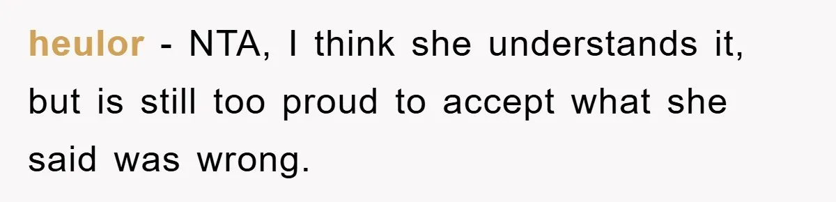 heulor − NTA, I think she understands it, but is still too proud to accept what she said was wrong.