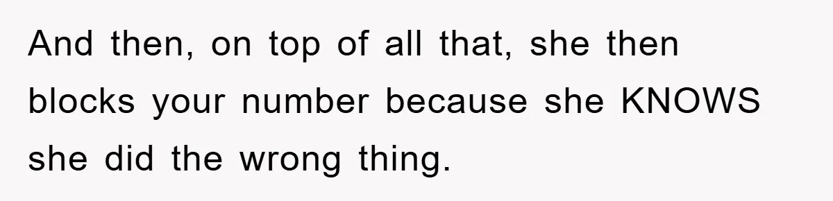 Mom Arrested, Dad Deployed Abroad, 17-Year-Old Daughter Abandons Home, Robbers Steal Everything, Stepsister Explodes In Fury And then, on top of all that, she then blocks your number because she KNOWS she did the wrong thing.