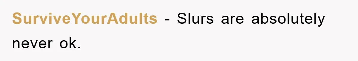 SurviveYourAdults − Slurs are absolutely never ok.