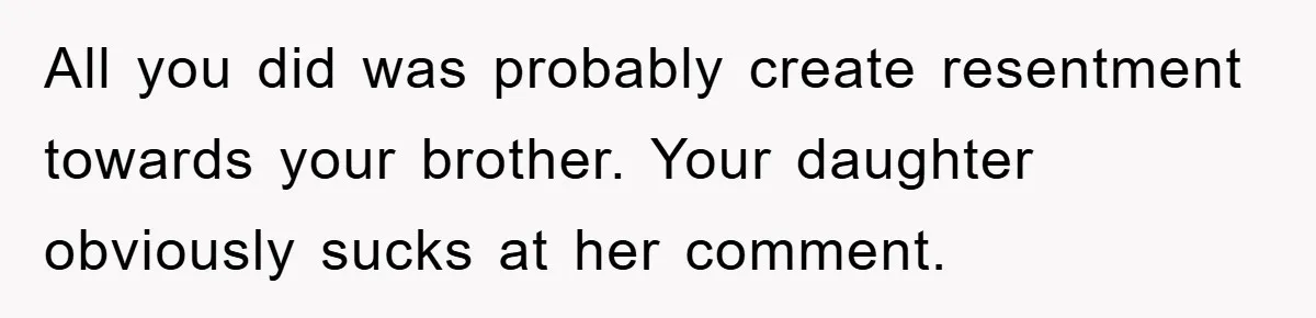 All you did was probably create resentment towards your brother. Your daughter obviously sucks at her comment.