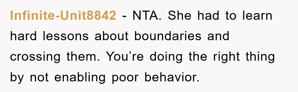 Infinite-Unit8842 − NTA. She had to learn hard lessons about boundaries and crossing them. You’re doing the right thing by not enabling poor behavior.