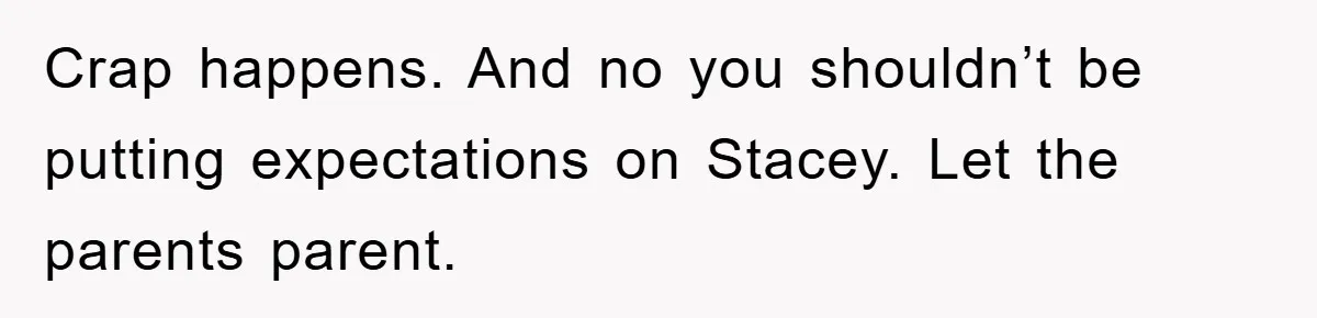 Mom Arrested, Dad Deployed Abroad, 17-Year-Old Daughter Abandons Home, Robbers Steal Everything, Stepsister Explodes In Fury Crap happens. And no you shouldn’t be putting expectations on Stacey. Let the parents parent.
