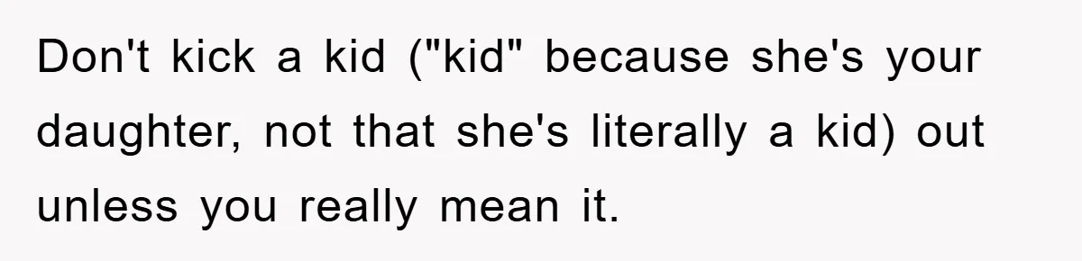 Don't kick a kid ("kid" because she's your daughter, not that she's literally a kid) out unless you really mean it.