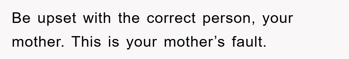 Mom Arrested, Dad Deployed Abroad, 17-Year-Old Daughter Abandons Home, Robbers Steal Everything, Stepsister Explodes In Fury Be upset with the correct person, your mother. This is your mother’s fault.